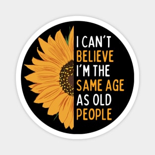 I Can't Believe I'm The Same Age As Old People Funny Saying For Women & Men Magnet